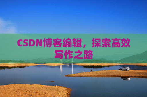 CSDN博客编辑，探索高效写作之路