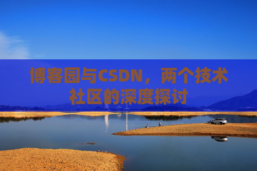 博客园与CSDN，两个技术社区的深度探讨