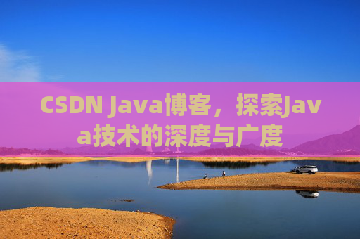 CSDN Java博客，探索Java技术的深度与广度